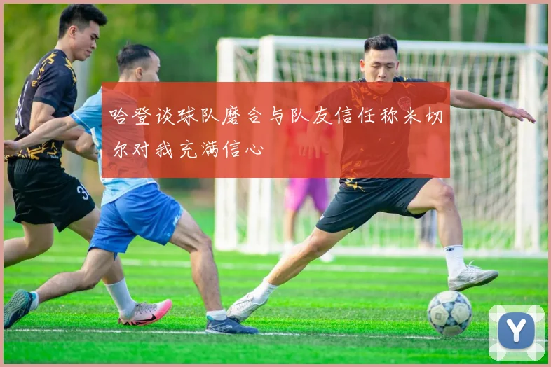 哈登谈球队磨合与队友信任称米切尔对我充满信心