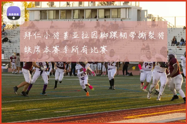 拜仁小将基亚拉因脚踝韧带撕裂将缺席本赛季所有比赛
