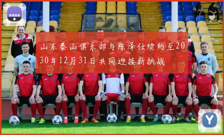 山东泰山俱乐部与陈泽仕续约至2030年12月31日共同迎接新挑战