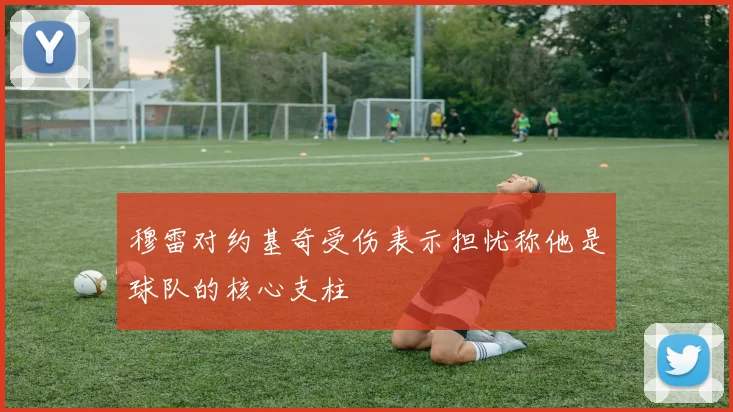 穆雷对约基奇受伤表示担忧称他是球队的核心支柱