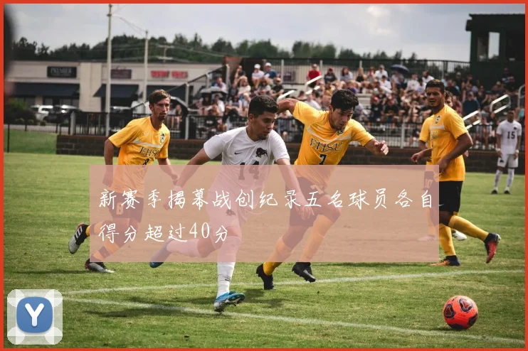 新赛季揭幕战创纪录五名球员各自得分超过40分