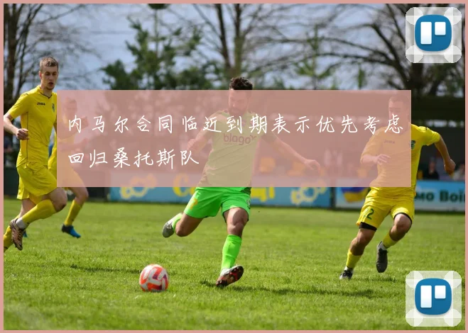 内马尔合同临近到期表示优先考虑回归桑托斯队
