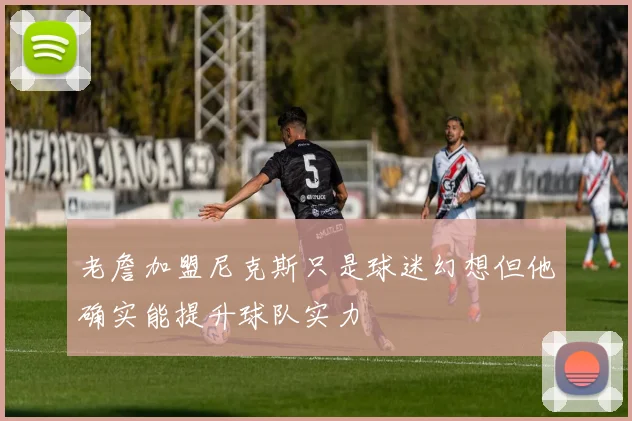老詹加盟尼克斯只是球迷幻想但他确实能提升球队实力