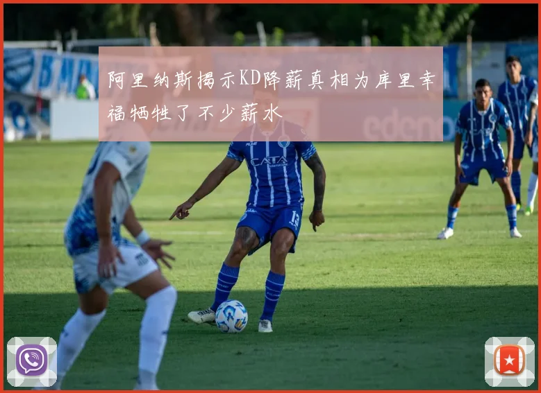 阿里纳斯揭示KD降薪真相为库里幸福牺牲了不少薪水
