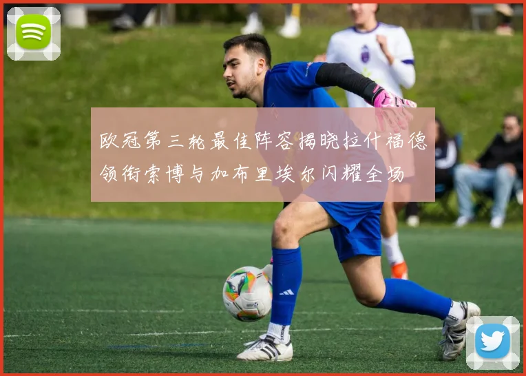 欧冠第三轮最佳阵容揭晓拉什福德领衔索博与加布里埃尔闪耀全场