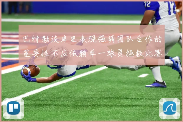 巴特勒谈库里表现强调团队合作的重要性不应依赖单一球员拯救比赛