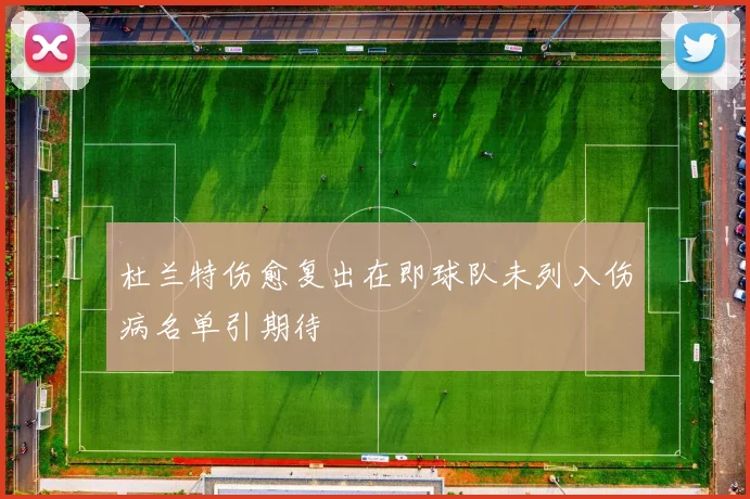 杜兰特伤愈复出在即球队未列入伤病名单引期待
