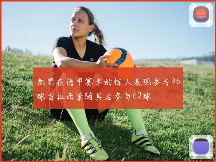 凯恩在德甲赛季的惊人表现参与96球吉拉西紧随其后参与62球