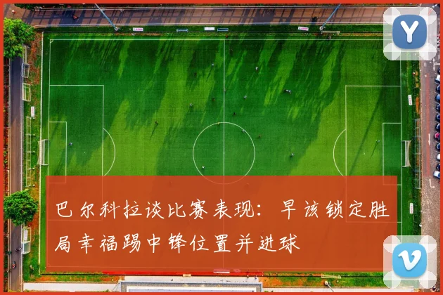 巴尔科拉谈比赛表现：早该锁定胜局幸福踢中锋位置并进球