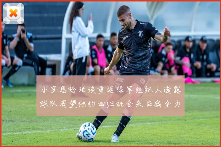 小罗恩哈珀谈重返绿军经纪人透露球队渴望他的回归机会来临我全力以赴